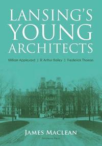 bokomslag Lansing's Young Architects: William Appleyard, R. Arthur Bailey and Frederick Thoman