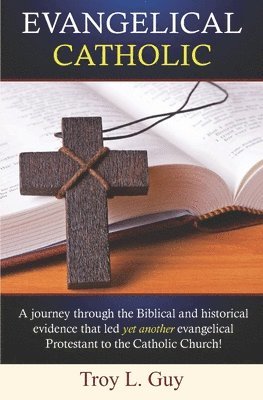 bokomslag Evangelical Catholic: A journey through the Biblical and historical evidence that led yet another evangelical Protestant to the Catholic Church!