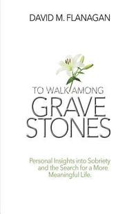 bokomslag To Walk Among Gravestones: Personal Insights into Sobriety and the Search for a More Meaningful Life