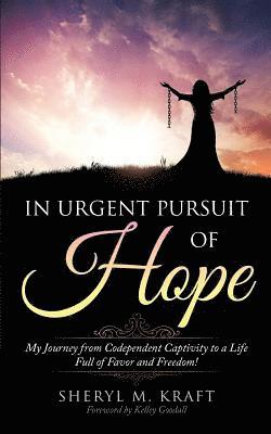 Sheryl M. Kraft - In Urgent Pursuit of Hope: My Journey from Codependent Captivity to a Life Full of Favor and Freedom, Häftad