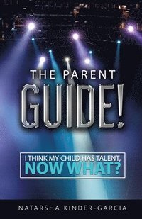 bokomslag The Parent Guide!: I Think My Child Has Talent, Now What?