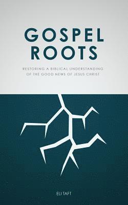 Gospel Roots: Restoring a Biblical Understanding of the Good News of Jesus Christ 1