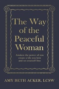 bokomslag The Way of the Peaceful Woman: Awaken the Power of You, Create a Life You Love, and Set Yourself Free