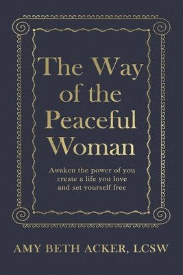 bokomslag The Way of the Peaceful Woman: Awaken the Power of You, Create a Life You Love, and Set Yourself Free