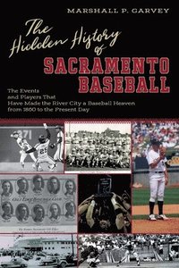 bokomslag The Hidden History of Sacramento Baseball: The Events and Players That Have Made the River City a Baseball Heaven from 1860 to the Present Day