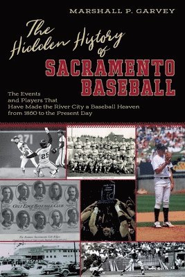 bokomslag The Hidden History of Sacramento Baseball: The Events and Players That Have Made the River City a Baseball Heaven from 1860 to the Present Day