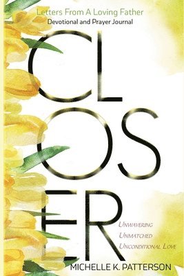 Closer: Letters From a Loving Father Unwavering, Unmatched, and Unconditional Love 1