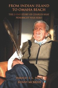 bokomslag From Indian Island to Omaha Beach: The D-Day Story of Charles Shay, Penobscot Indian War Hero