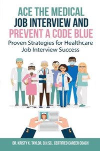 bokomslag Ace the Medical Job Interview and Prevent a Code Blue: Proven Strategies for Healthcare Job Interview Success