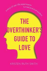 bokomslag The Overthinker's Guide to Love: A Story of Real-Life Experiments Turned Practical Wisdom