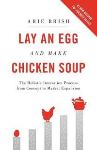 bokomslag Lay an Egg and Make Chicken Soup: The Holistic Innovation Process from Concept to Market Expansion