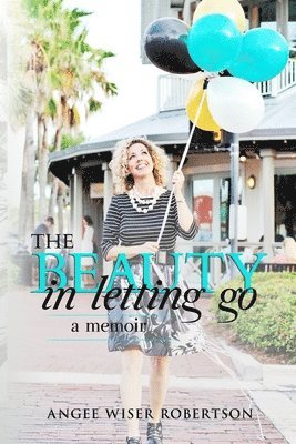Angee Wiser Robertson - The Beauty in Letting Go: A Memoir, Häftad