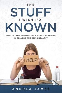 bokomslag The Stuff I Wish I'd Known: The College Student's Guide to Succeeding in College and Being Healthy