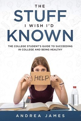 The Stuff I Wish I'd Known: The College Student's Guide to Succeeding in College and Being Healthy 1