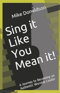bokomslag Sing it Like You Mean it!: A Journey to Becoming an Authentic Worship Leader