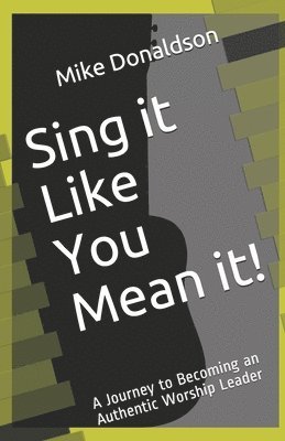 Sing it Like You Mean it!: A Journey to Becoming an Authentic Worship Leader 1