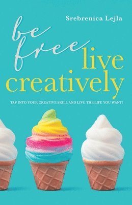 bokomslag Be Free, Live Creatively: Tap Into Your Creative Skill and Live the Life You Want!