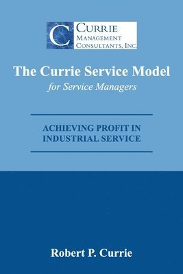 bokomslag The Currie Service Model for Service Managers: Achieving Profit Potential in Industrial Service