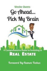 bokomslag Go Ahead...Pick My Brain: A Comprehensive Guide to Investing in Real Estate