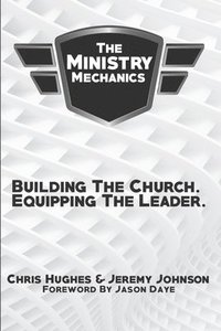 bokomslag The Ministry Mechanics: Building The Church. Equipping The Leader