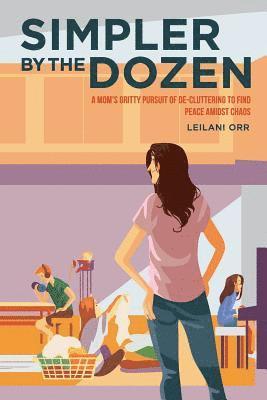 Simpler by the Dozen: A Mom's Gritty Pursuit of De-cluttering to Find Peace Amidst Chaos 1