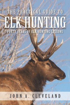 bokomslag The Practical Guide To Elk Hunting: Forty Years Of Elk Hunting Lessons