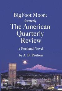 bokomslag BigFoot Moon: formerly The American Quarterly Review: a Portland Novel