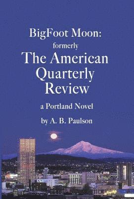 BigFoot Moon: formerly The American Quarterly Review: a Portland Novel 1