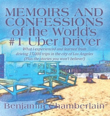 Benjamin Chamberlain - Memoirs and Confessions of the World's #1 Uber Driver, Inbunden
