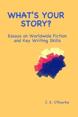 J. E. O'Rourke - What's Your Story?: Essays on Worldwide Fiction and Writing Skills, Häftad