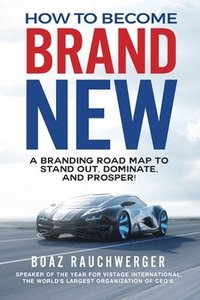 bokomslag How to Become Brand New: A Branding Road Map to Stand Out, Dominate, and Prosper!