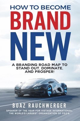 Boaz Rauchwerger - How to Become Brand New: A Branding Road Map to Stand Out, Dominate, and Prosper!, Häftad