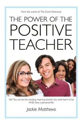Jackie Matthews - The Power of the Positive Teacher: Yes! You CAN be the amazing, inspiring teacher you were born to be- AND have a personal life., Häftad