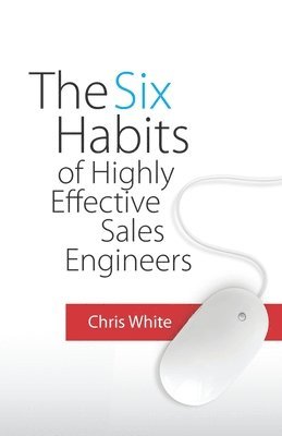 Chris White - Six Habits of Highly Effective Sales Engineers, Häftad
