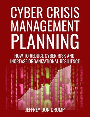 Cyber Crisis Management Planning: How to reduce cyber risk and increase organizational resilience 1