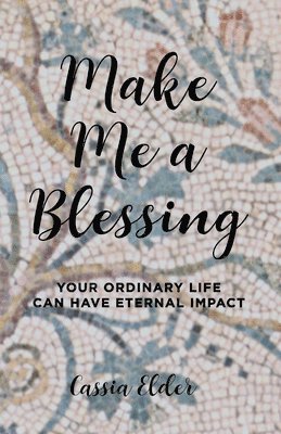 bokomslag Make Me a Blessing: Your Ordinary Life Can Have Eternal Impact