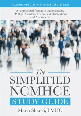The Simplified NCMHCE Study Guide: A Summarized Format to Understanding DSM-5 Disorders, Theoretical Orientations and Assessments 1