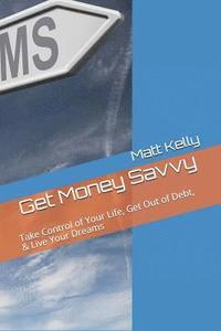 bokomslag Get Money Savvy: Take Control of Your Life, Get Out of Debt, & Live Your Dreams