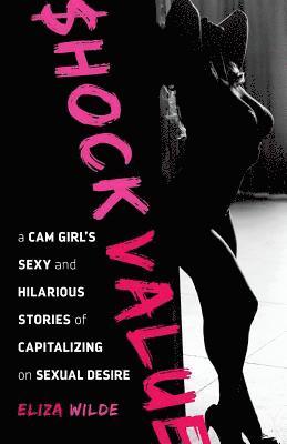 Eliza Wilde, Rebecca Coleman - Shock Value: a Cam Girl's Sexy and Hilarious Stories of Capitalizing on Sexual Desire, Häftad