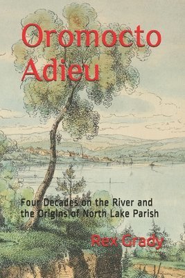 Rex Grady - Oromocto Adieu: Four Decades on the River and the Origins of North Lake Parish, Häftad