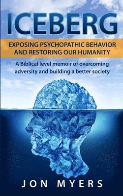 Iceberg Exposing Psychopathic Behavior and Restoring Our Humanity: A Biblical level story of overcoming adversity and building a better society