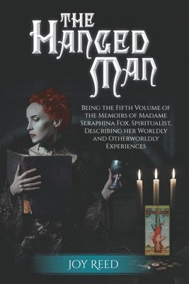 The Hanged Man: Being the Fifth Volume of the Memoirs of Madame Seraphina Fox, Spiritualist, Describing Her Worldly and Otherworldly E 1