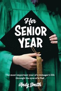 bokomslag Her Senior Year: The most important year in a teenagers life - Through the eyes of a Dad
