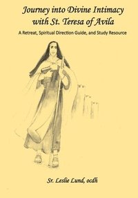 bokomslag Journey into Divine Intimacy with St. Teresa of Avila: A Retreat, Spiritual Direction Guide, and Study Resource