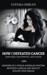 bokomslag How I Defeated Cancer-Fight Back, Stay Positive, Life is Good