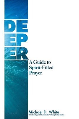 Michael White - Deeper: A Guide to Spirit-Filled Prayer, Häftad