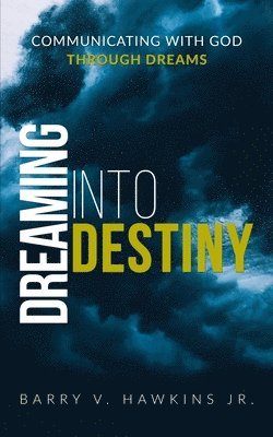 Dreaming Into Destiny: Communicating With God Through Dreams 1