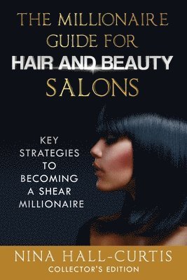 The Millionaire Guide for Hair and Beauty Salons: Key Strategies To Become a Shear Millionaire Collector's Edition