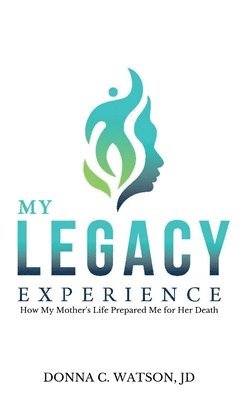 Donna C. Watson, Donna C Watson - My Legacy Experience: How My Mother's Life Prepared Me For Her Death, Inbunden