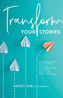 bokomslag Transform Your Stories: Overcome Your Toxic Stories, Become a Courageous and Confident Leader, and Impact the World